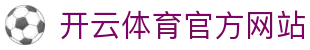开云 (kaiyun)官方门户 - 安全稳定的观赛信誉首选